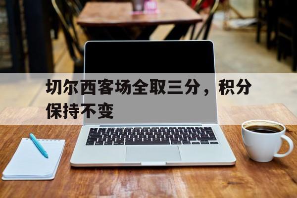 切尔西客场全取三分，积分保持不变